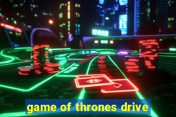 game of thrones drive